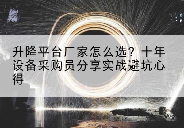 西乡升降平台厂家-怎么选？十年设备采购员分享实战避坑心得