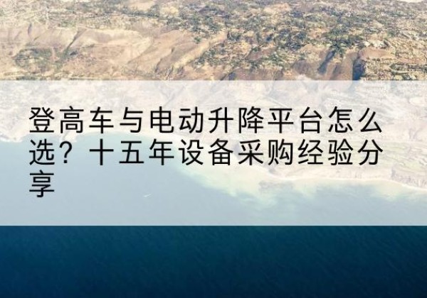西乡登高车厂家厂家-登高车与电动升降平台怎么选？十五年设备采购经验分享
