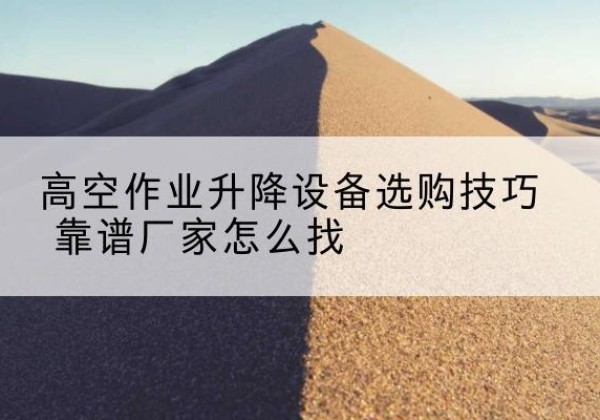 西乡电动升降平台厂家推荐-高空作业升降设备选购技巧 靠谱厂家怎么找