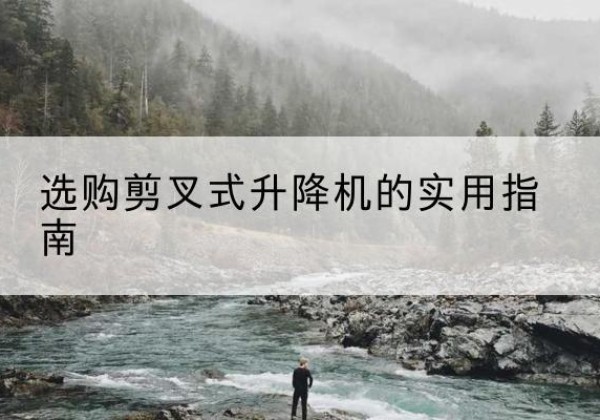 西乡剪叉式升降机怎么选-选购剪叉式升降机的实用指南