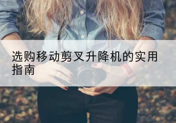 西乡移动剪叉升降机怎么选-选购移动剪叉升降机的实用指南